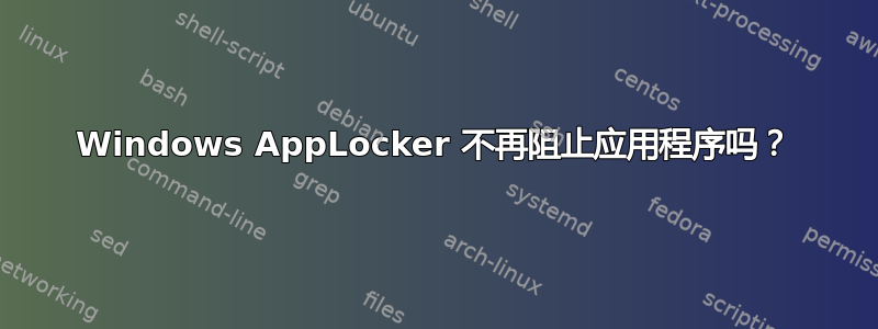 Windows AppLocker 不再阻止应用程序吗？