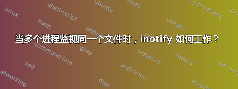 当多个进程监视同一个文件时，inotify 如何工作？