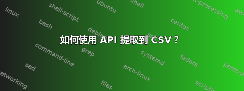 如何使用 API 提取到 CSV？