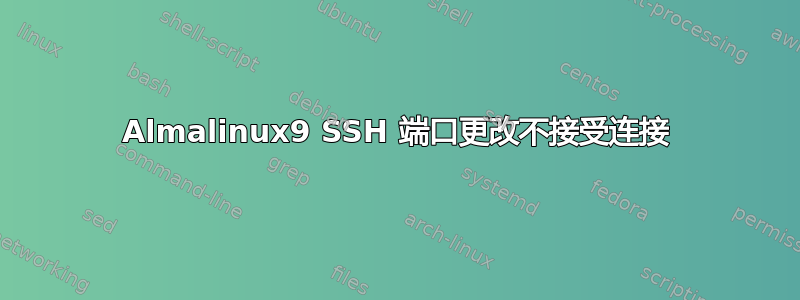 Almalinux9 SSH 端口更改不接受连接