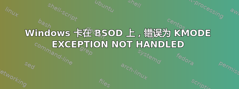 Windows 卡在 BSOD 上，错误为 KMODE EXCEPTION NOT HANDLED