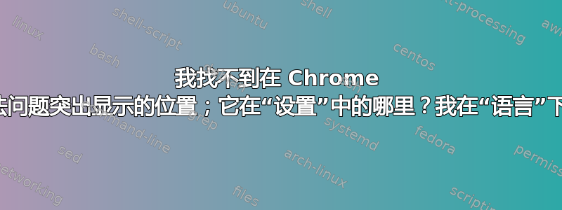 我找不到在 Chrome 中关闭语法问题突出显示的位置；它在“设置”中的哪里？我在“语言”下看不到它