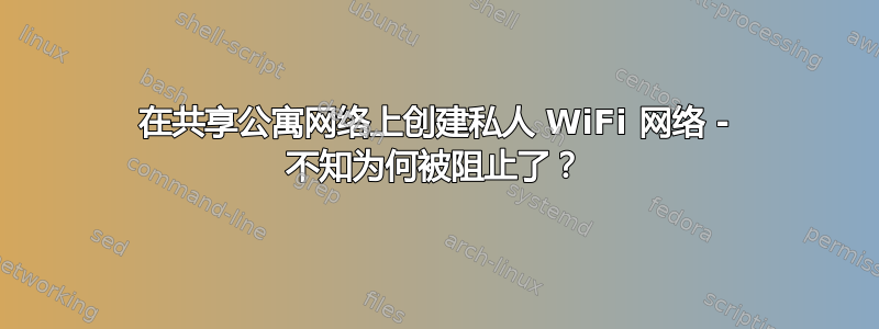 在共享公寓网络上创建私人 WiFi 网络 - 不知为何被阻止了？