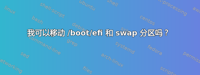 我可以移动 /boot/efi 和 swap 分区吗？