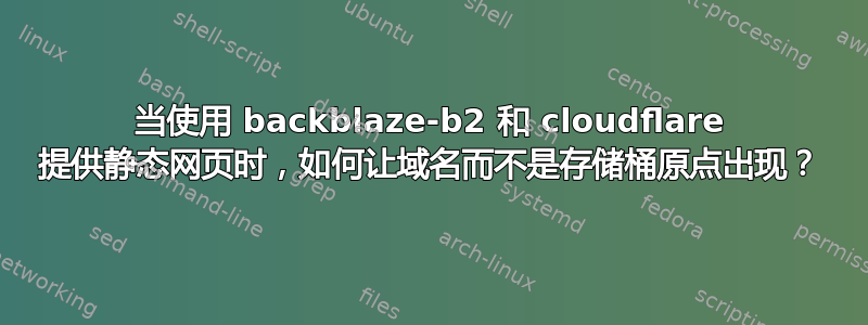 当使用 backblaze-b2 和 cloudflare 提供静态网页时，如何让域名而不是存储桶原点出现？