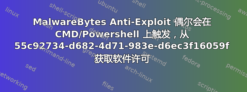 MalwareBytes Anti-Exploit 偶尔会在 CMD/Powershell 上触发，从 55c92734-d682-4d71-983e-d6ec3f16059f 获取软件许可