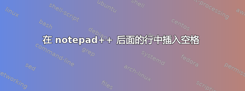 在 notepad++ 后面的行中插入空格