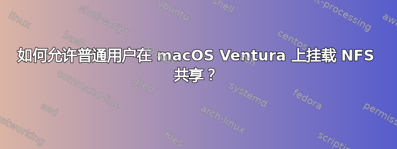 如何允许普通用户在 macOS Ventura 上挂载 NFS 共享？