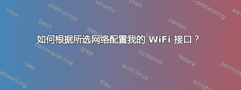 如何根据所选网络配置我的 WiFi 接口？