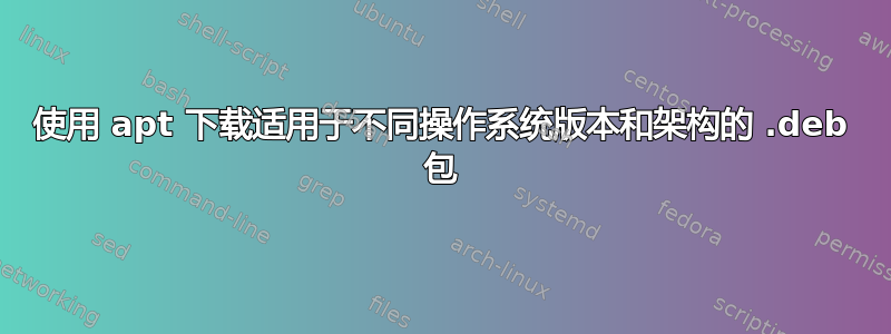 使用 apt 下载适用于不同操作系统版本和架构的 .deb 包