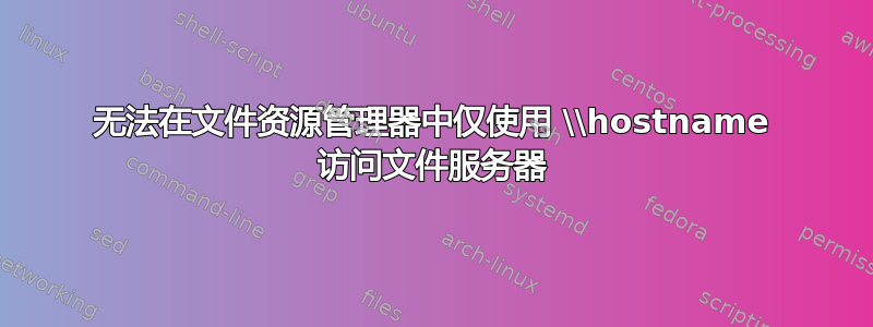 无法在文件资源管理器中仅使用 \\hostname 访问文件服务器