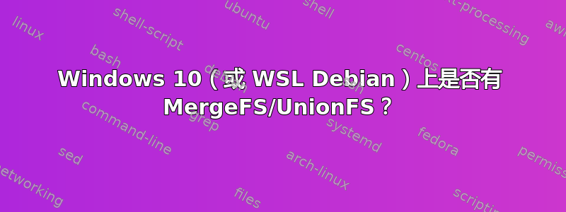 Windows 10（或 WSL Debian）上是否有 MergeFS/UnionFS？