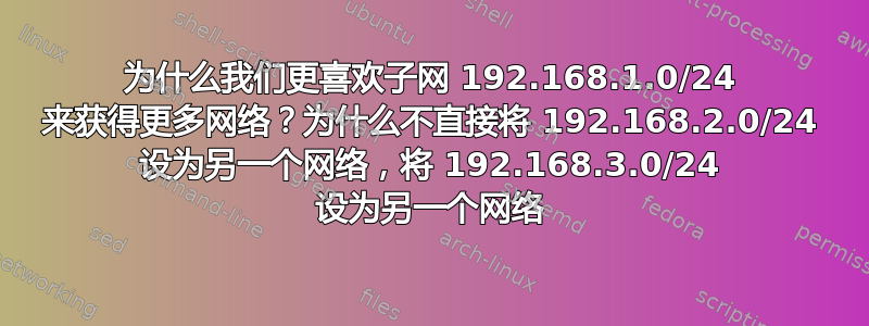 为什么我们更喜欢子网 192.168.1.0/24 来获得更多网络？为什么不直接将 192.168.2.0/24 设为另一个网络，将 192.168.3.0/24 设为另一个网络