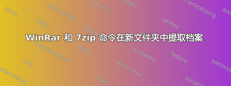 WinRar 和 7zip 命令在新文件夹中提取档案