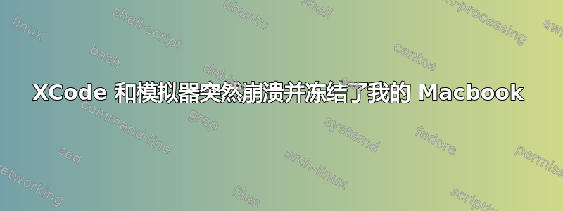 XCode 和模拟器突然崩溃并冻结了我的 Macbook