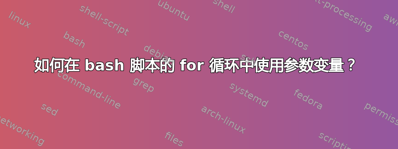 如何在 bash 脚本的 for 循环中使用参数变量？