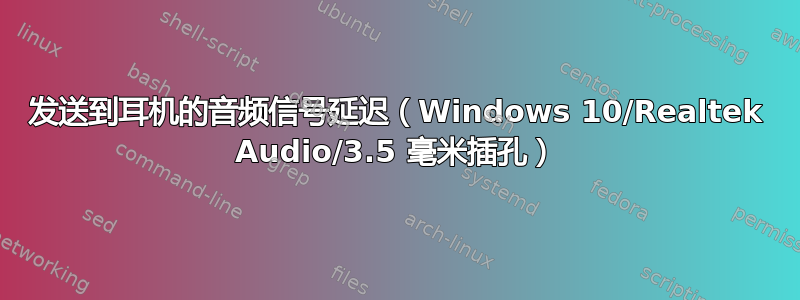 发送到耳机的音频信号延迟（Windows 10/Realtek Audio/3.5 毫米插孔）