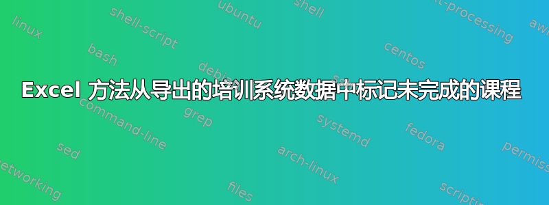 Excel 方法从导出的培训系统数据中标记未完成的课程