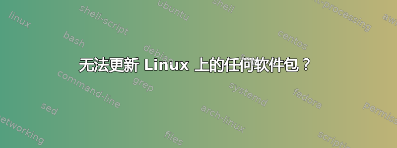 无法更新 Linux 上的任何软件包？