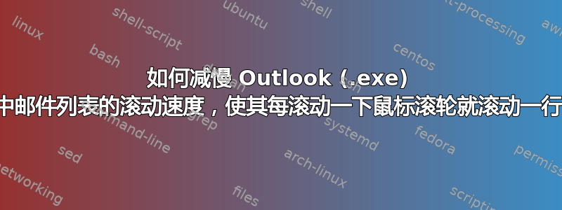 如何减慢 Outlook (.exe) 中邮件列表的滚动速度，使其每滚动一下鼠标滚轮就滚动一行