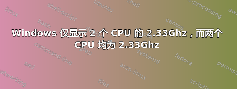 Windows 仅显示 2 个 CPU 的 2.33Ghz，而两个 CPU 均为 2.33Ghz