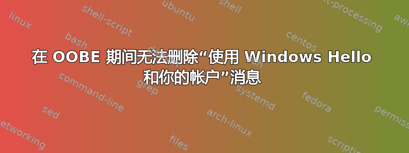 在 OOBE 期间无法删除“使用 Windows Hello 和你的帐户”消息