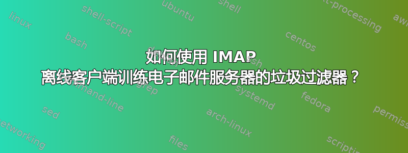 如何使用 IMAP 离线客户端训练电子邮件服务器的垃圾过滤器？