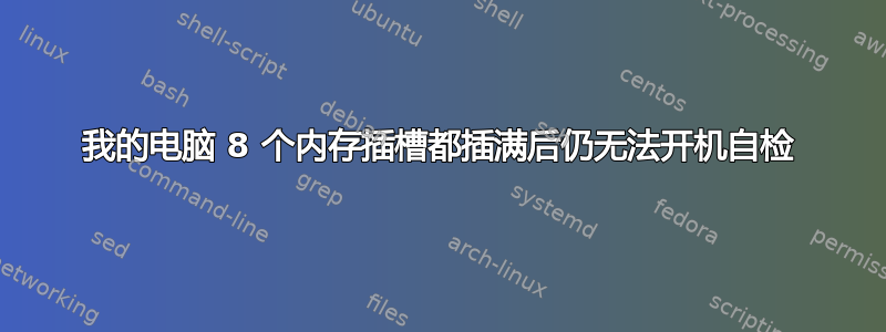 我的电脑 8 个内存插槽都插满后仍无法开机自检