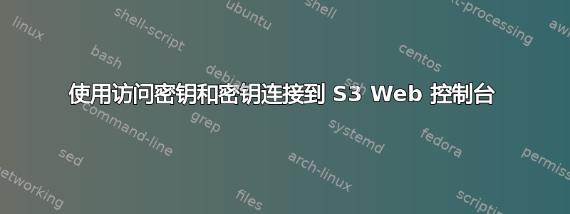 使用访问密钥和密钥连接到 S3 Web 控制台