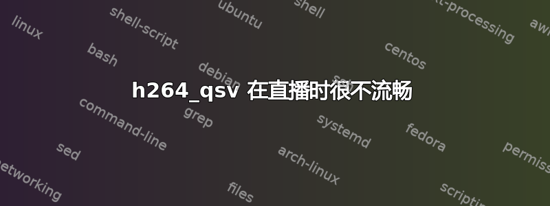 h264_qsv 在直播时很不流畅