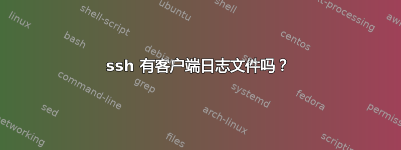 ssh 有客户端日志文件吗？