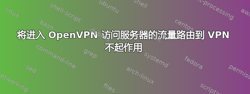 将进入 OpenVPN 访问服务器的流量路由到 VPN 不起作用