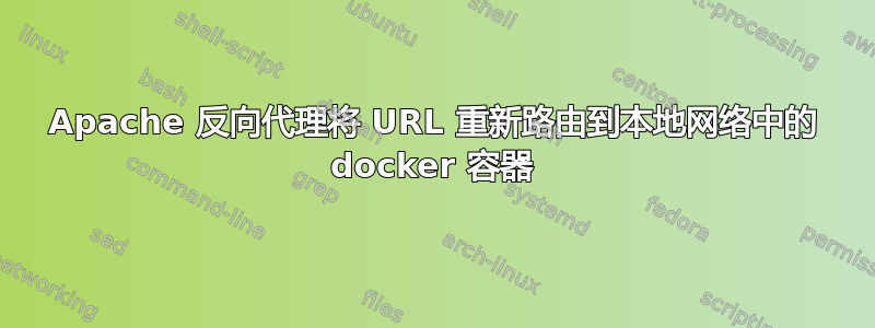 Apache 反向代理将 URL 重新路由到本地网络中的 docker 容器