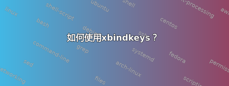 如何使用xbindkeys？