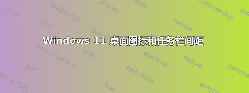 Windows 11 桌面图标和任务栏间距