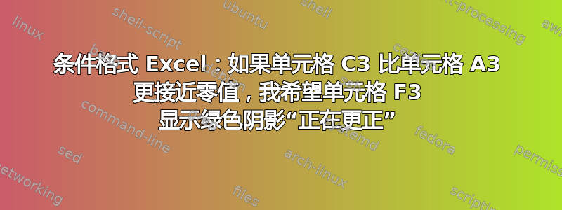 条件格式 Excel：如果单元格 C3 比单元格 A3 更接近零值，我希望单元格 F3 显示绿色阴影“正在更正”