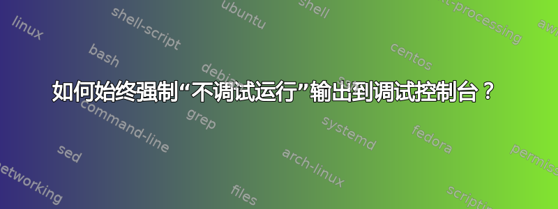 如何始终强制“不调试运行”输出到调试控制台？