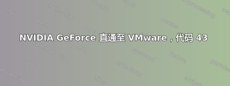 NVIDIA GeForce 直通至 VMware，代码 43