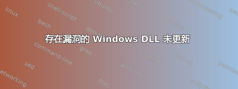 存在漏洞的 Windows DLL 未更新