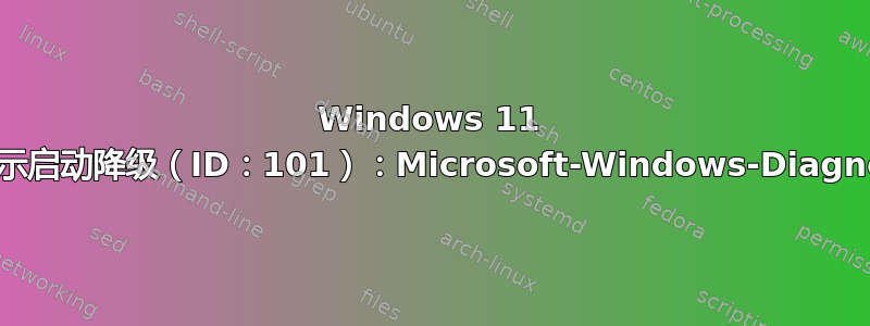 Windows 11 启动缓慢（几十分钟），事件查看器中显示启动降级（ID：101）：Microsoft-Windows-Diagnostics-Performance/Operational