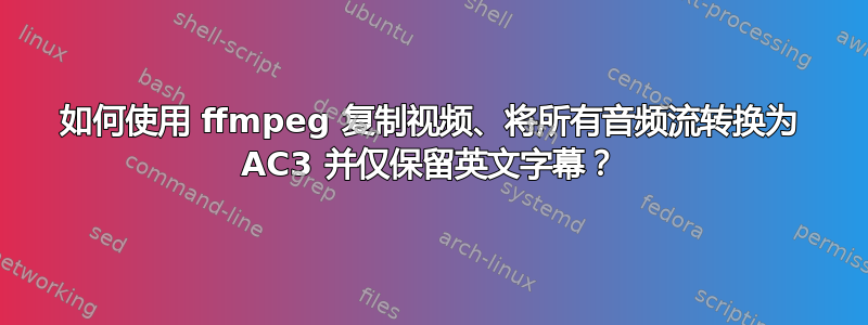 如何使用 ffmpeg 复制视频、将所有音频流转换为 AC3 并仅保留英文字幕？