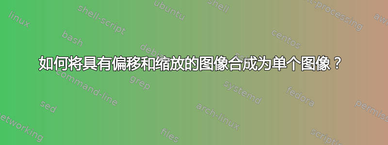 如何将具有偏移和缩放的图像合成为单个图像？