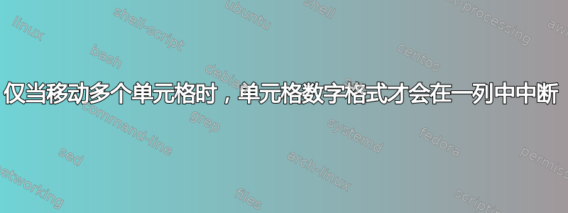 仅当移动多个单元格时，单元格数字格式才会在一列中中断