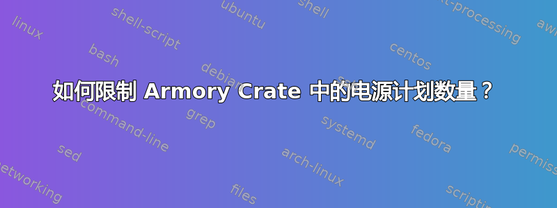 如何限制 Armory Crate 中的电源计划数量？