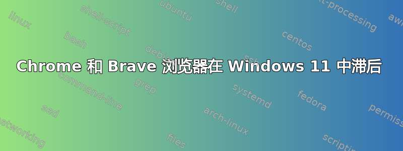 Chrome 和 Brave 浏览器在 Windows 11 中滞后