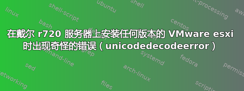 在戴尔 r720 服务器上安装任何版本的 VMware esxi 时出现奇怪的错误（unicodedecodeerror）