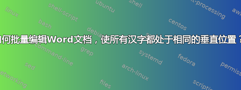 如何批量编辑Word文档，使所有汉字都处于相同的垂直位置？