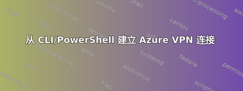 从 CLI/PowerShell 建立 Azure VPN 连接