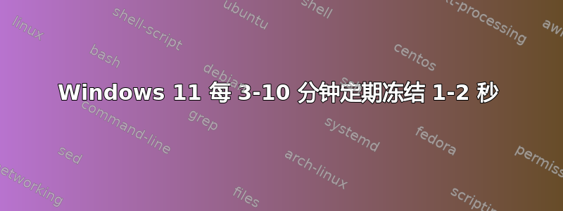 Windows 11 每 3-10 分钟定期冻结 1-2 秒