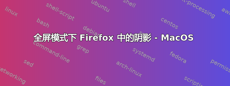 全屏模式下 Firefox 中的阴影 - MacOS